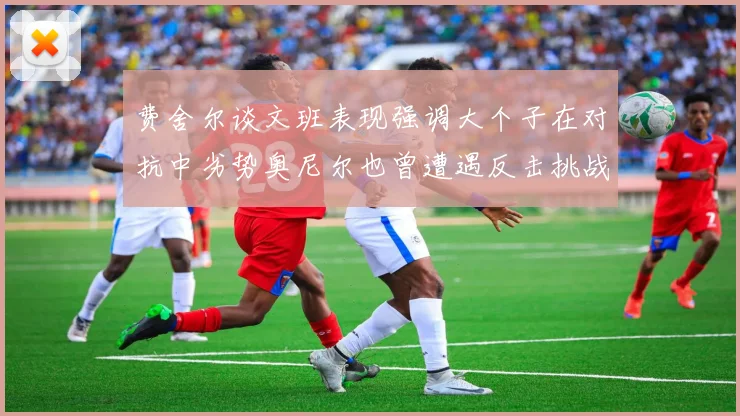 费舍尔谈文班表现强调大个子在对抗中劣势奥尼尔也曾遭遇反击挑战